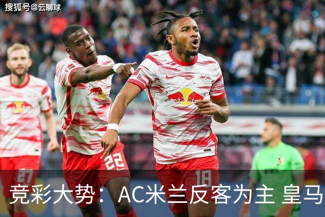竞彩大势：AC米兰反客为主 皇马值得高看